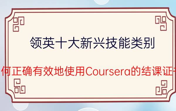 领英十大新兴技能类别 如何正确有效地使用Coursera的结课证书？